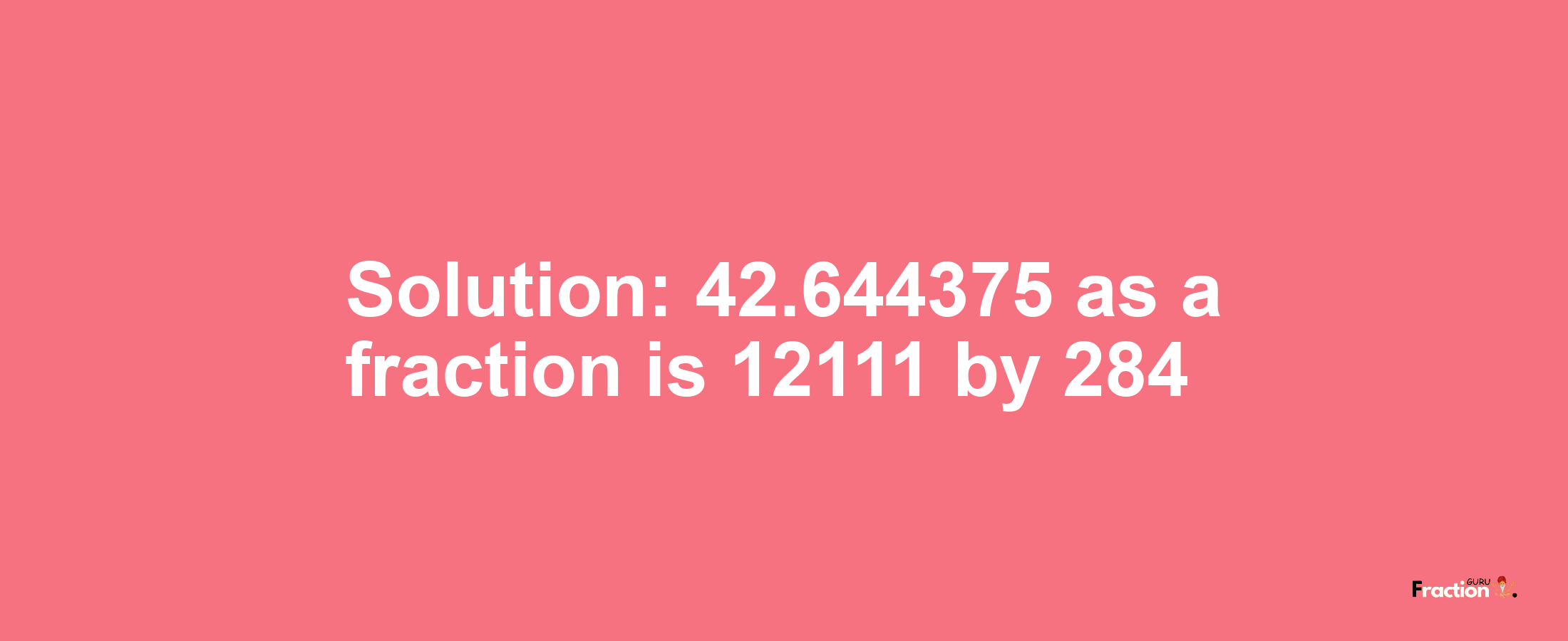 Solution:42.644375 as a fraction is 12111/284